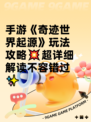 手游《奇迹世界起源》玩法攻略💥超详细解读不容错过✨