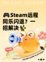 🎮Steam远程同乐闪退？一招解决✨