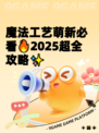 魔法工艺萌新必看🔥2025超全攻略✨