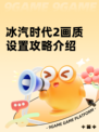 冰汽时代2画质设置攻略介绍