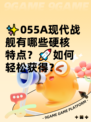 ✨055A现代战舰有哪些硬核特点？🚀如何轻松获得？