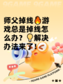 师父掉线🔥游戏总是掉线怎么办？💡解决办法来了！
