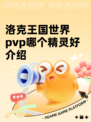 洛克王国世界pvp哪个精灵好介绍