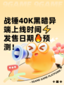 战锤40K黑暗异端上线时间⚡发售日期🔥预测！