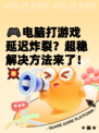 🎮电脑打游戏延迟炸裂？超稳解决方法来了！💥
