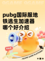 pubg国际服地铁逃生加速器哪个好介绍
