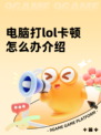 电脑打lol卡顿怎么办介绍