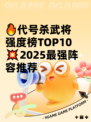 🔥代号杀武将强度榜TOP10💥2025最强阵容推荐