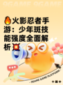 🔥火影忍者手游：少年斑技能强度全面解析💥
