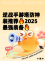 逆战手游塔防神装推荐🔥2025最强装备🔥