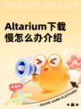 Altarium下载慢怎么办介绍