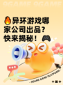 🔥异环游戏哪家公司出品？快来揭秘！🎮