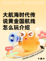 大航海时代传说黄金国航线怎么玩介绍