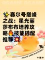 ✨赛尔号巅峰之战：星光丽莎布布培养攻略🔥技能搭配推荐💥
