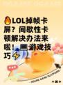 🔥LOL掉帧卡屏？间歇性卡顿解决办法来啦！💻游戏技巧⚡