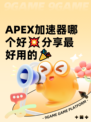 APEX加速器哪个好💥分享最好用的🎉