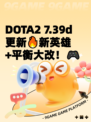 DOTA2 7.39d更新🔥新英雄+平衡大改！🎮