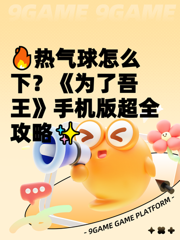 🔥热气球怎么下？《为了吾王》手机版超全攻略✨截图1