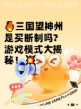 🔥三国望神州是买断制吗？游戏模式大揭秘！💥
