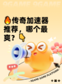 🔥传奇加速器推荐，哪个最爽？👇