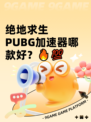绝地求生 PUBG加速器哪款好？🔥💯