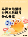 斗罗大陆猎魂世界礼包码是什么分享