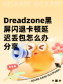 Dreadzone黑屏闪退卡顿延迟丢包怎么办分享