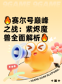 🔥赛尔号巅峰之战：紫烬魔兽全面解析🔥