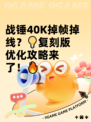 战锤40K掉帧掉线？💡复刻版优化攻略来了！🔥