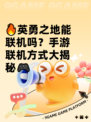 🔥英勇之地能联机吗？手游联机方式大揭秘🎮
