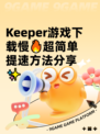 Keeper游戏下载慢🔥超简单提速方法分享✨