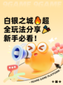 白银之城🔥超全玩法分享🎉新手必看！