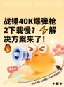 战锤40K爆弹枪2下载慢？⚡解决方案来了！🔥