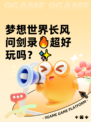 梦想世界长风问剑录🔥超好玩吗？✨