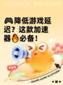 🎮降低游戏延迟？这款加速器🔥必备！
