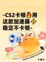 -CS2卡顿🔥用这款加速器⚡稳定不卡顿-