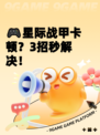 🎮星际战甲卡顿？3招秒解决！