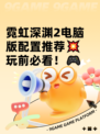 霓虹深渊2电脑版配置推荐💥玩前必看！🎮