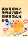 赛尔号巅峰之战云境归真始祖灵兽怎么样分享