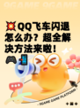💥QQ飞车闪退怎么办？超全解决方法来啦！🎮📲