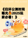 《归环公测时间曝光🔥2025玩家必看！》