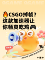 🔥CSGO掉帧？这款加速器让你畅爽吃鸡🎮