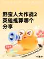 野蛮人大作战2英雄推荐哪个分享