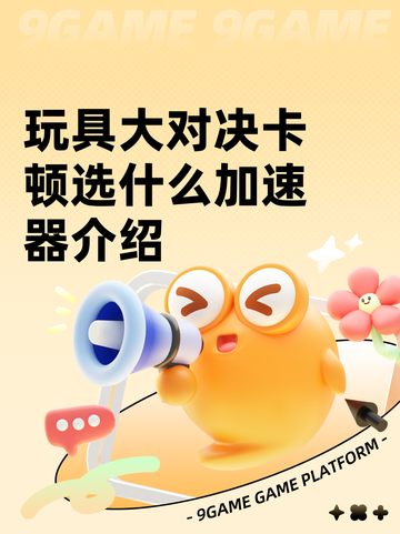 玩具大对决卡顿选什么加速器介绍截图1