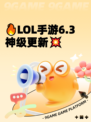 🔥LOL手游6.3神级更新💥