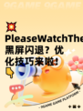 💥PleaseWatchTheArtwork黑屏闪退？优化技巧来啦！👇