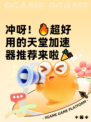 冲呀！🔥超好用的天堂加速器推荐来啦🎉