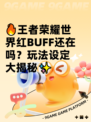 🔥王者荣耀世界红BUFF还在吗？玩法设定大揭秘✨