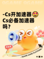 -Cs开加速器🤩Cs必备加速器吗？