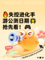🔥失控进化手游公测日期🌟抢先看！🎮